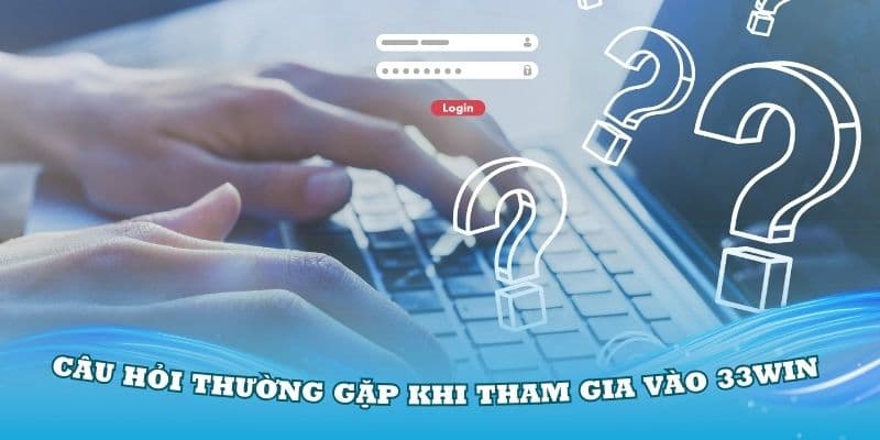 Câu hỏi thường gặp 33Win từ khi bắt đầu tham gia